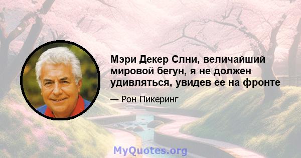 Мэри Декер Слни, величайший мировой бегун, я не должен удивляться, увидев ее на фронте