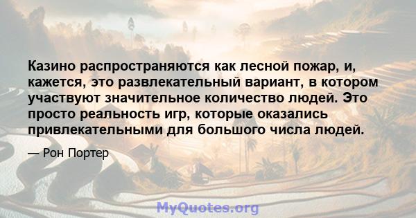 Казино распространяются как лесной пожар, и, кажется, это развлекательный вариант, в котором участвуют значительное количество людей. Это просто реальность игр, которые оказались привлекательными для большого числа