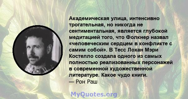 Академическая улица, интенсивно трогательная, но никогда не сентиментальная, является глубокой медитацией того, что Фолкнер назвал «человеческим сердцем в конфликте с самим собой». В Тесс Лохан Мэри Костелло создала