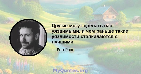 Другие могут сделать нас уязвимыми, и чем раньше такие уязвимости сталкиваются с лучшими