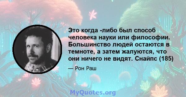 Это когда -либо был способ человека науки или философии. Большинство людей остаются в темноте, а затем жалуются, что они ничего не видят. Снайпс (185)