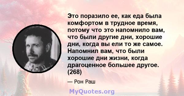 Это поразило ее, как еда была комфортом в трудное время, потому что это напомнило вам, что были другие дни, хорошие дни, когда вы ели то же самое. Напомнил вам, что были хорошие дни жизни, когда драгоценное большее