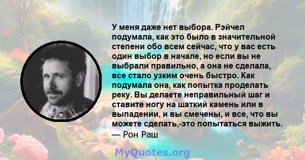 У меня даже нет выбора. Рэйчел подумала, как это было в значительной степени обо всем сейчас, что у вас есть один выбор в начале, но если вы не выбрали правильно, а она не сделала, все стало узким очень быстро. Как