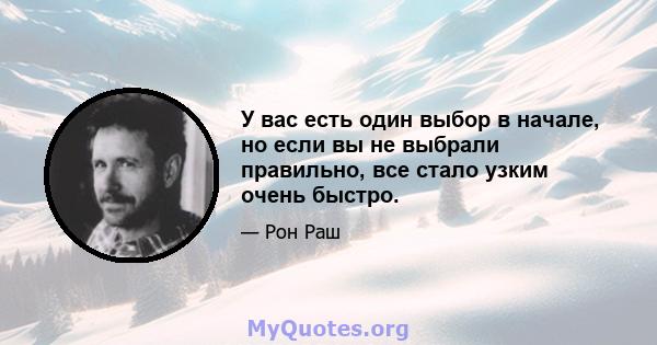 У вас есть один выбор в начале, но если вы не выбрали правильно, все стало узким очень быстро.