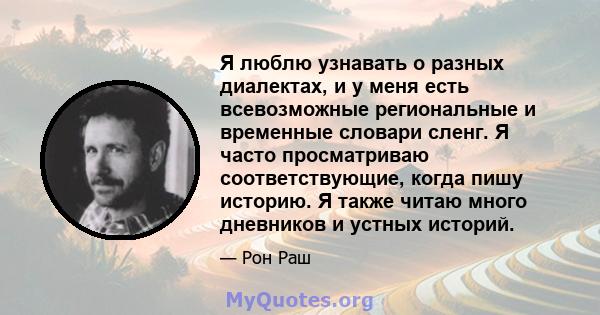 Я люблю узнавать о разных диалектах, и у меня есть всевозможные региональные и временные словари сленг. Я часто просматриваю соответствующие, когда пишу историю. Я также читаю много дневников и устных историй.