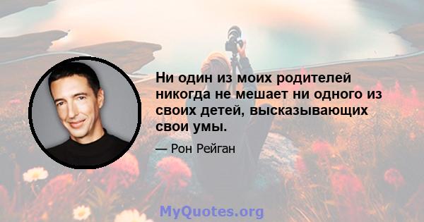 Ни один из моих родителей никогда не мешает ни одного из своих детей, высказывающих свои умы.