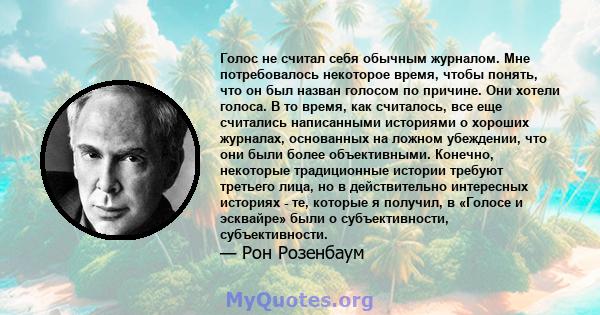 Голос не считал себя обычным журналом. Мне потребовалось некоторое время, чтобы понять, что он был назван голосом по причине. Они хотели голоса. В то время, как считалось, все еще считались написанными историями о