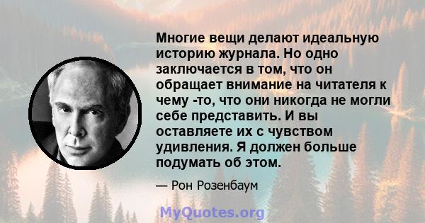 Многие вещи делают идеальную историю журнала. Но одно заключается в том, что он обращает внимание на читателя к чему -то, что они никогда не могли себе представить. И вы оставляете их с чувством удивления. Я должен