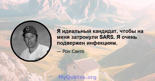 Я идеальный кандидат, чтобы на меня затронули SARS. Я очень подвержен инфекциям.