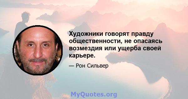 Художники говорят правду общественности, не опасаясь возмездия или ущерба своей карьере.