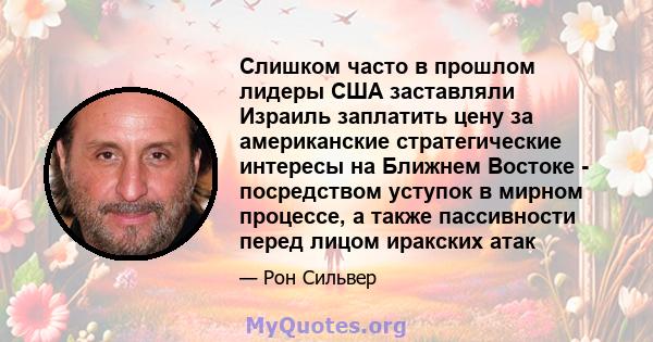 Слишком часто в прошлом лидеры США заставляли Израиль заплатить цену за американские стратегические интересы на Ближнем Востоке - посредством уступок в мирном процессе, а также пассивности перед лицом иракских атак