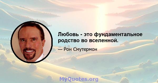 Любовь - это фундаментальное родство во вселенной.