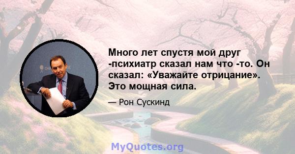 Много лет спустя мой друг -психиатр сказал нам что -то. Он сказал: «Уважайте отрицание». Это мощная сила.