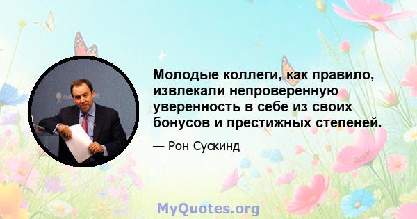 Молодые коллеги, как правило, извлекали непроверенную уверенность в себе из своих бонусов и престижных степеней.