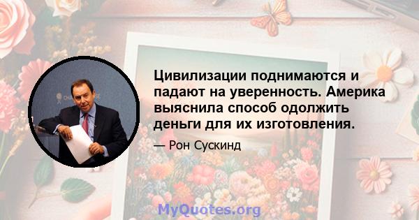 Цивилизации поднимаются и падают на уверенность. Америка выяснила способ одолжить деньги для их изготовления.