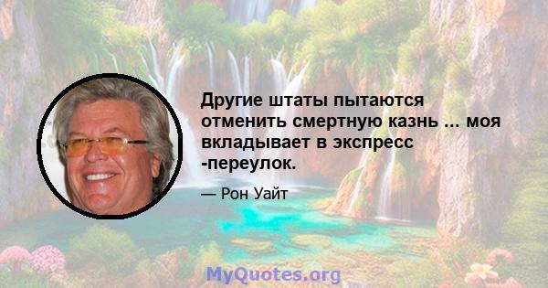 Другие штаты пытаются отменить смертную казнь ... моя вкладывает в экспресс -переулок.