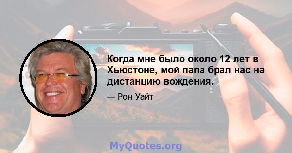 Когда мне было около 12 лет в Хьюстоне, мой папа брал нас на дистанцию ​​вождения.