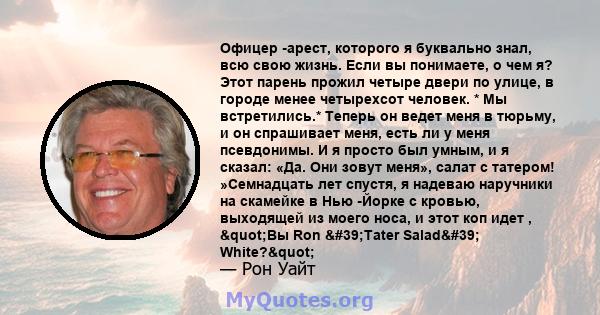 Офицер -арест, которого я буквально знал, всю свою жизнь. Если вы понимаете, о чем я? Этот парень прожил четыре двери по улице, в городе менее четырехсот человек. * Мы встретились.* Теперь он ведет меня в тюрьму, и он