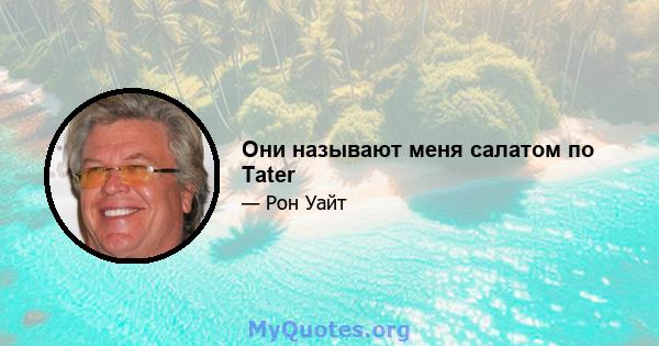 Они называют меня салатом по Tater