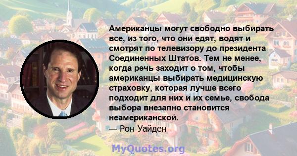 Американцы могут свободно выбирать все, из того, что они едят, водят и смотрят по телевизору до президента Соединенных Штатов. Тем не менее, когда речь заходит о том, чтобы американцы выбирать медицинскую страховку,