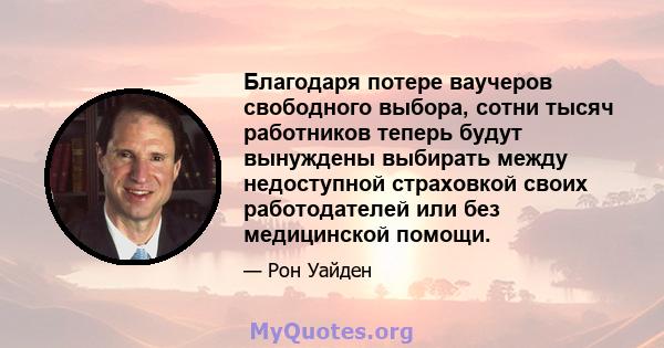 Благодаря потере ваучеров свободного выбора, сотни тысяч работников теперь будут вынуждены выбирать между недоступной страховкой своих работодателей или без медицинской помощи.