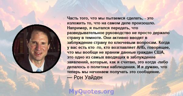 Часть того, что мы пытаемся сделать, - это изложить то, что на самом деле произошло. Например, я пытался передать, что разведывательное руководство не просто держало страну в темноте. Они активно вводят в заблуждение