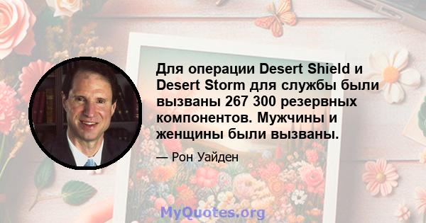 Для операции Desert Shield и Desert Storm для службы были вызваны 267 300 резервных компонентов. Мужчины и женщины были вызваны.