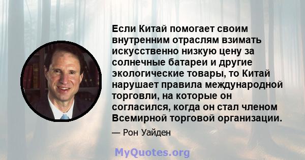 Если Китай помогает своим внутренним отраслям взимать искусственно низкую цену за солнечные батареи и другие экологические товары, то Китай нарушает правила международной торговли, на которые он согласился, когда он