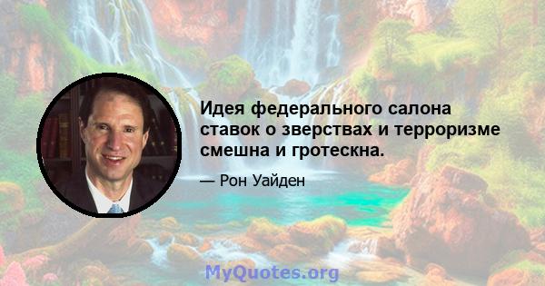 Идея федерального салона ставок о зверствах и терроризме смешна и гротескна.