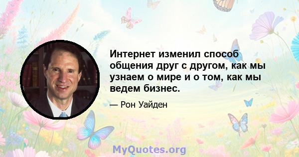 Интернет изменил способ общения друг с другом, как мы узнаем о мире и о том, как мы ведем бизнес.