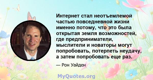 Интернет стал неотъемлемой частью повседневной жизни именно потому, что это была открытая земля возможностей, где предприниматели, мыслители и новаторы могут попробовать, потерпеть неудачу, а затем попробовать еще раз.