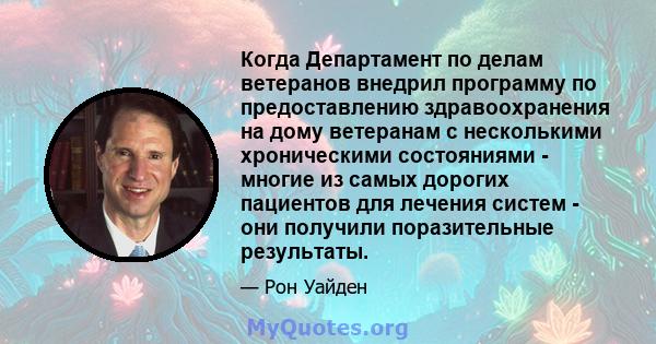 Когда Департамент по делам ветеранов внедрил программу по предоставлению здравоохранения на дому ветеранам с несколькими хроническими состояниями - многие из самых дорогих пациентов для лечения систем - они получили