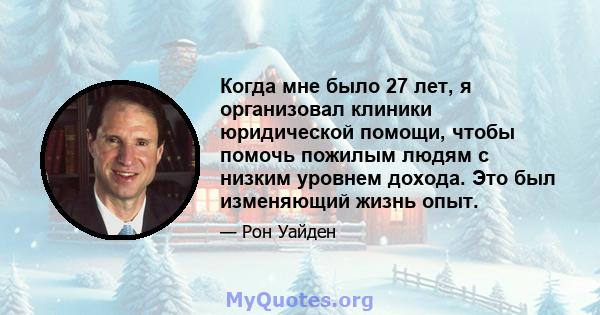 Когда мне было 27 лет, я организовал клиники юридической помощи, чтобы помочь пожилым людям с низким уровнем дохода. Это был изменяющий жизнь опыт.