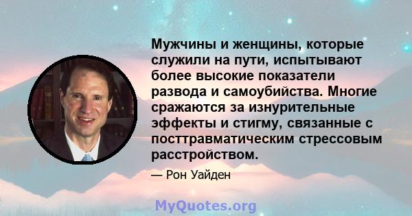 Мужчины и женщины, которые служили на пути, испытывают более высокие показатели развода и самоубийства. Многие сражаются за изнурительные эффекты и стигму, связанные с посттравматическим стрессовым расстройством.