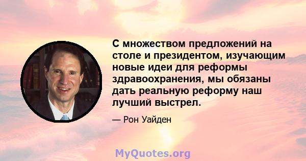 С множеством предложений на столе и президентом, изучающим новые идеи для реформы здравоохранения, мы обязаны дать реальную реформу наш лучший выстрел.