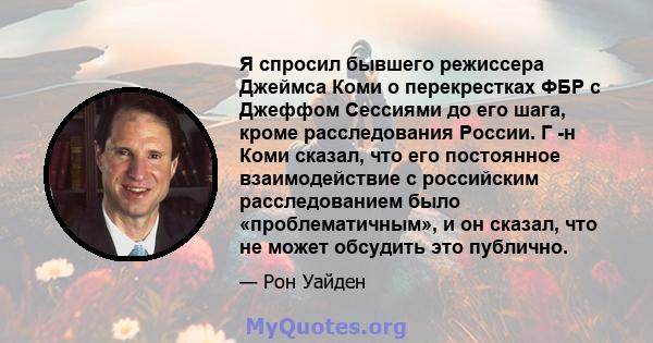 Я спросил бывшего режиссера Джеймса Коми о перекрестках ФБР с Джеффом Сессиями до его шага, кроме расследования России. Г -н Коми сказал, что его постоянное взаимодействие с российским расследованием было