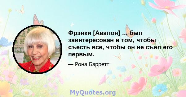 Фрэнки [Авалон] ... был заинтересован в том, чтобы съесть все, чтобы он не съел его первым.