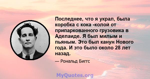 Последнее, что я украл, была коробка с кока -колой от припаркованного грузовика в Аделаиде. Я был милым и пьяным. Это был канун Нового года. И это было около 28 лет назад.