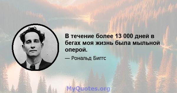 В течение более 13 000 дней в бегах моя жизнь была мыльной оперой.