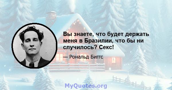 Вы знаете, что будет держать меня в Бразилии, что бы ни случилось? Секс!