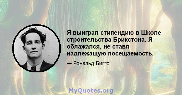 Я выиграл стипендию в Школе строительства Брикстона. Я облажался, не ставя надлежащую посещаемость.