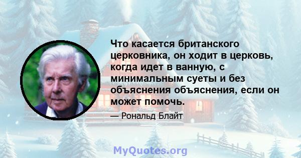 Что касается британского церковника, он ходит в церковь, когда идет в ванную, с минимальным суеты и без объяснения объяснения, если он может помочь.