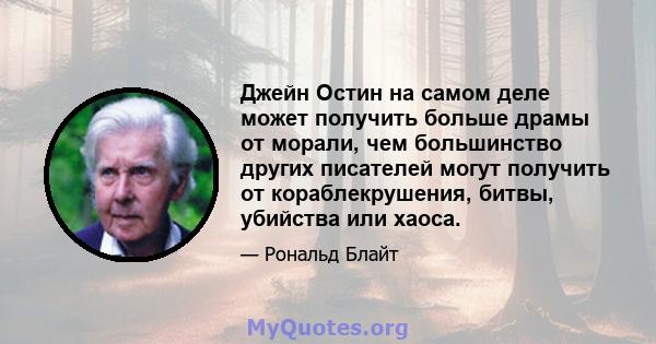 Джейн Остин на самом деле может получить больше драмы от морали, чем большинство других писателей могут получить от кораблекрушения, битвы, убийства или хаоса.