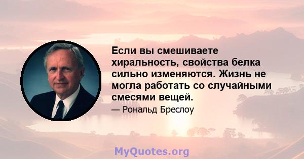 Если вы смешиваете хиральность, свойства белка сильно изменяются. Жизнь не могла работать со случайными смесями вещей.