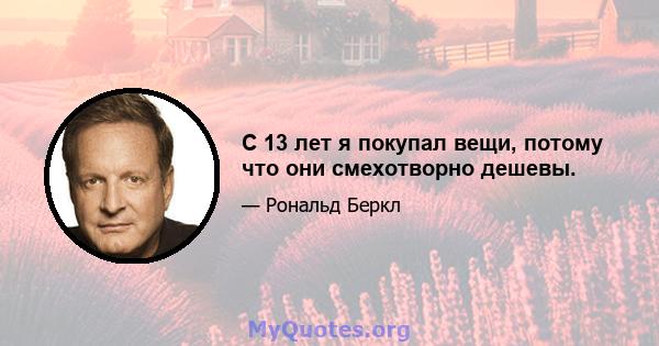 С 13 лет я покупал вещи, потому что они смехотворно дешевы.