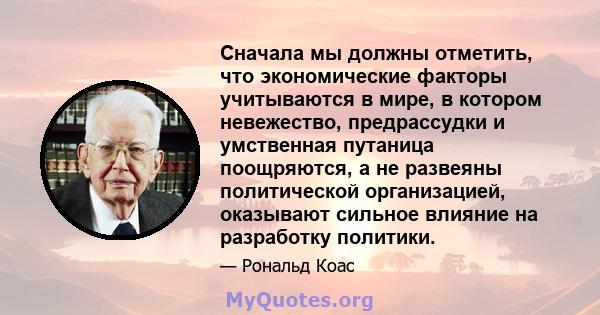 Сначала мы должны отметить, что экономические факторы учитываются в мире, в котором невежество, предрассудки и умственная путаница поощряются, а не развеяны политической организацией, оказывают сильное влияние на