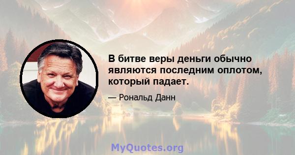 В битве веры деньги обычно являются последним оплотом, который падает.