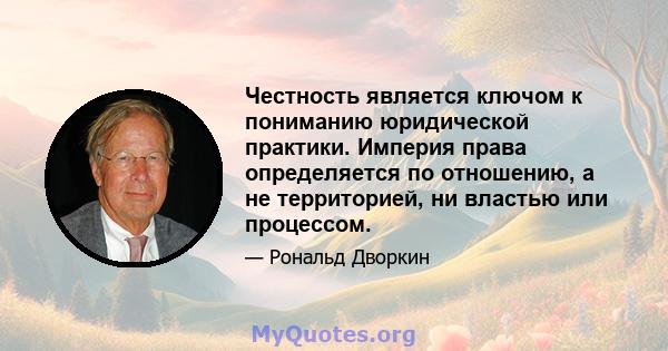 Честность является ключом к пониманию юридической практики. Империя права определяется по отношению, а не территорией, ни властью или процессом.