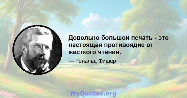 Довольно большой печать - это настоящая противоядие от жесткого чтения.