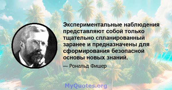 Экспериментальные наблюдения представляют собой только тщательно спланированный заранее и предназначены для сформирования безопасной основы новых знаний.